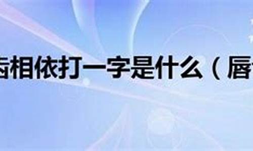 唇齿相依打一个字_唇齿相依打一个字谜语