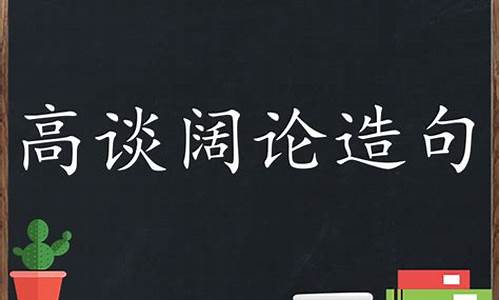 高谈阔论造句_高谈阔论造句子