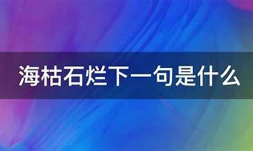 海枯石烂下一句是什么_天涯海角海枯石烂下一句是什么