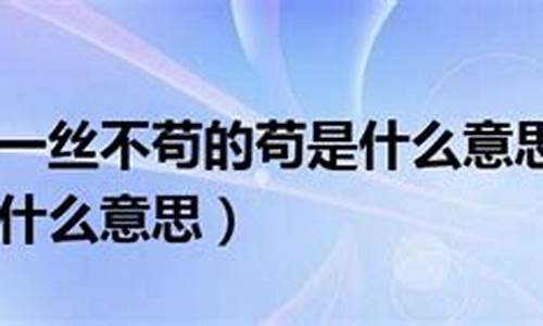 一丝不苟的苟是什么意思_一丝不苟的苟是什么意思解释词语